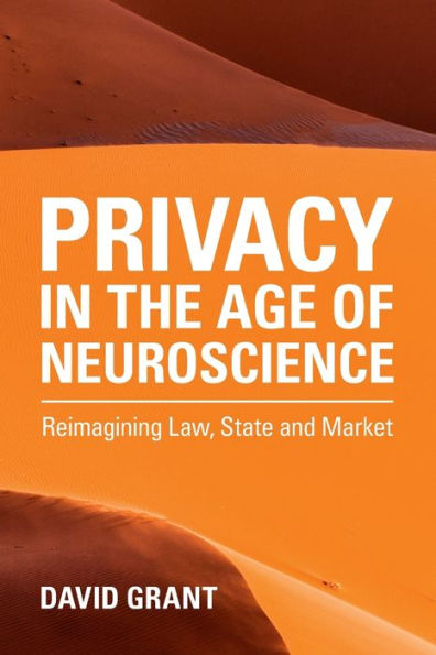 Privacy the Age of Neuroscience: Reimagining Law, State and Market