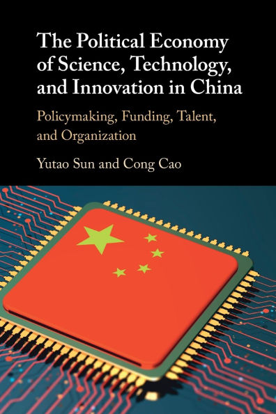 The Political Economy of Science, Technology, and Innovation China: Policymaking, Funding, Talent, Organization