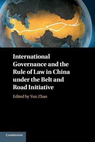 Title: International Governance and the Rule of Law in China under the Belt and Road Initiative, Author: Yun Zhao