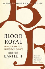 Title: Blood Royal: Dynastic Politics in Medieval Europe, Author: Robert Bartlett