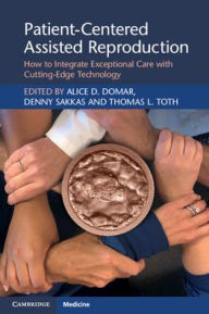 Title: Patient-Centered Assisted Reproduction: How to Integrate Exceptional Care with Cutting-Edge Technology, Author: Alice D. Domar