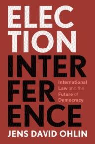 Title: Election Interference: International Law and the Future of Democracy, Author: Jens David Ohlin