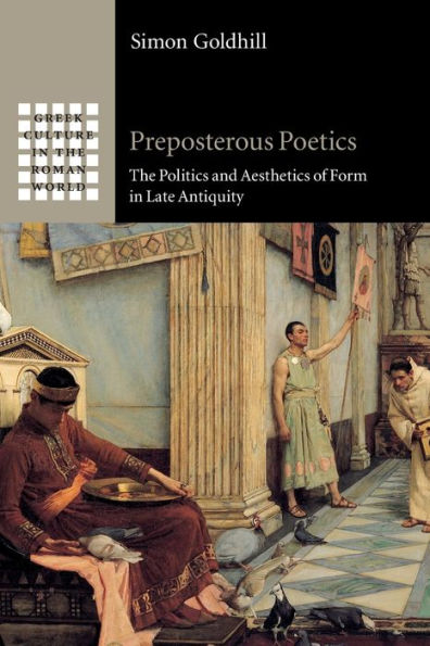 Preposterous Poetics: The Politics and Aesthetics of Form Late Antiquity