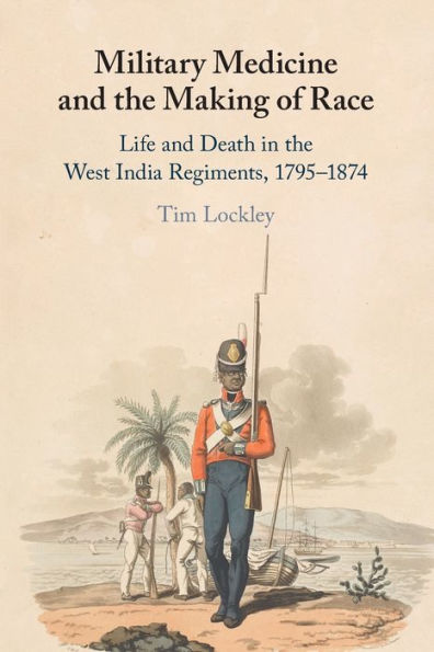 Military Medicine and the Making of Race: Life Death West India Regiments, 1795-1874