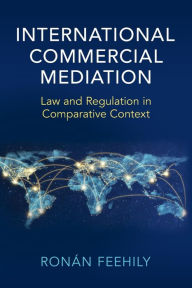 Title: International Commercial Mediation: Law and Regulation in Comparative Context, Author: Ronán Feehily