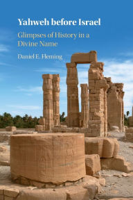 Title: Yahweh before Israel: Glimpses of History in a Divine Name, Author: Daniel E. Fleming