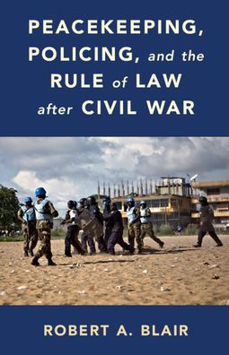 Peacekeeping, Policing, and the Rule of Law after Civil War