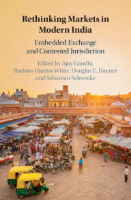 Title: Rethinking Markets in Modern India: Embedded Exchange and Contested Jurisdiction, Author: Ajay Gandhi