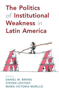 Title: The Politics of Institutional Weakness in Latin America, Author: Daniel M. Brinks