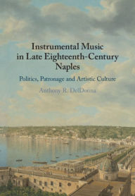 Title: Instrumental Music in Late Eighteenth-Century Naples: Politics, Patronage and Artistic Culture, Author: Anthony R. DelDonna