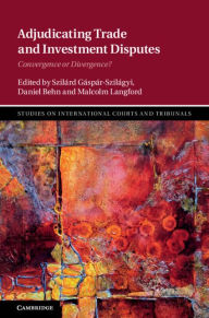 Title: Adjudicating Trade and Investment Disputes: Convergence or Divergence?, Author: Szilárd Gáspár-Szilágyi