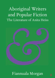 Title: Aboriginal Writers and Popular Fiction: The Literature of Anita Heiss, Author: Fiannuala Morgan