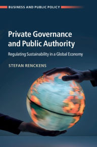 Title: Private Governance and Public Authority: Regulating Sustainability in a Global Economy, Author: Stefan Renckens