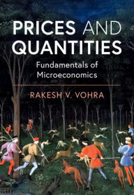 Title: Prices and Quantities: Fundamentals of Microeconomics, Author: Rakesh V. Vohra