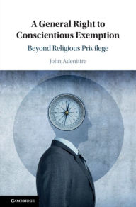 Title: A General Right to Conscientious Exemption: Beyond Religious Privilege, Author: John Adenitire