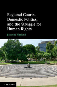 Title: Regional Courts, Domestic Politics, and the Struggle for Human Rights, Author: Jillienne Haglund