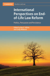 Title: International Perspectives on End-of-Life Law Reform: Politics, Persuasion and Persistence, Author: Ben P. White