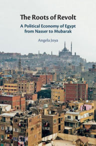 Title: The Roots of Revolt: A Political Economy of Egypt from Nasser to Mubarak, Author: Angela Joya