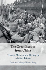 Title: The Great Exodus from China: Trauma, Memory, and Identity in Modern Taiwan, Author: Dominic Meng-Hsuan Yang