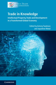 Title: Trade in Knowledge: Intellectual Property, Trade and Development in a Transformed Global Economy, Author: Antony Taubman