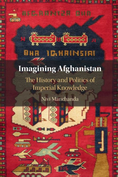 Imagining Afghanistan: The History and Politics of Imperial Knowledge