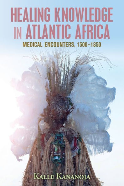 Healing Knowledge Atlantic Africa: Medical Encounters, 1500-1850