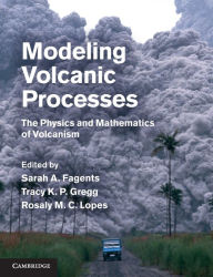 Title: Modeling Volcanic Processes: The Physics and Mathematics of Volcanism, Author: Sarah A. Fagents