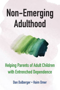 Title: Non-Emerging Adulthood: Helping Parents of Adult Children with Entrenched Dependence, Author: Dan Dulberger