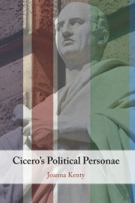 Title: Cicero's Political Personae, Author: Joanna Kenty