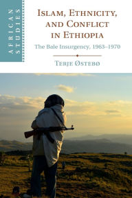 Title: Islam, Ethnicity, and Conflict in Ethiopia: The Bale Insurgency, 1963-1970, Author: Terje Østebø