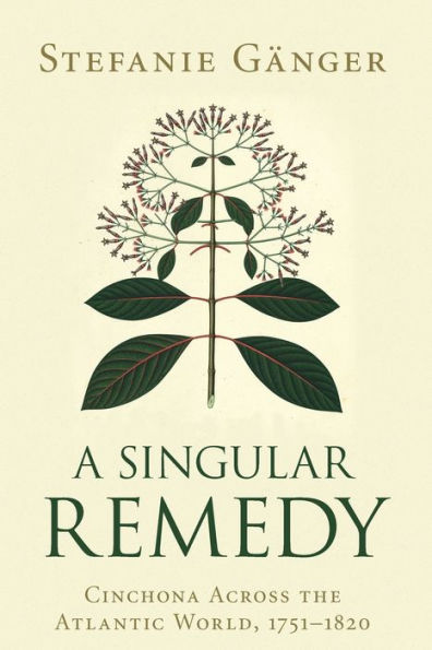 A Singular Remedy: Cinchona Across the Atlantic World, 1751-1820