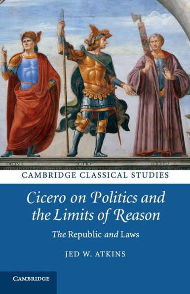 Cicero on Politics and The Limits of Reason: Republic Laws