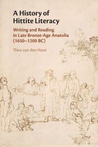 Title: A History of Hittite Literacy: Writing and Reading in Late Bronze-Age Anatolia (1650-1200 BC), Author: Theo van den Hout