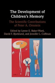 Title: The Development of Children's Memory: The Scientific Contributions of Peter A. Ornstein, Author: Lynne E. Baker-Ward