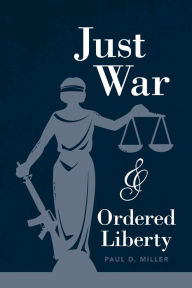 Title: Just War and Ordered Liberty, Author: Paul D. Miller