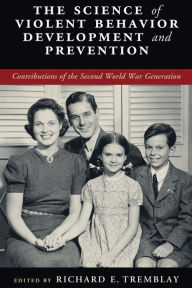 Title: The Science of Violent Behavior Development and Prevention: Contributions of the Second World War Generation, Author: Richard E. Tremblay