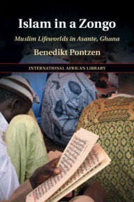 Title: Islam in a Zongo: Muslim Lifeworlds in Asante, Ghana, Author: Benedikt Pontzen