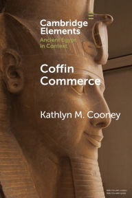 Title: Coffin Commerce: How a Funerary Materiality Formed Ancient Egypt, Author: Kathlyn M. Cooney