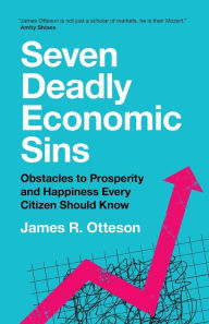 Title: Seven Deadly Economic Sins: Obstacles to Prosperity and Happiness Every Citizen Should Know, Author: James R. Otteson