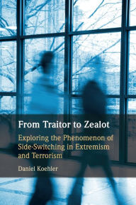 Title: From Traitor to Zealot: Exploring the Phenomenon of Side-Switching in Extremism and Terrorism, Author: Daniel Koehler