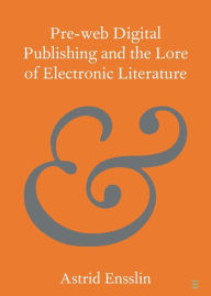 Title: Pre-web Digital Publishing and the Lore of Electronic Literature, Author: Astrid Ensslin