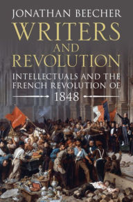 Title: Writers and Revolution: Intellectuals and the French Revolution of 1848, Author: Jonathan Beecher