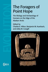 Title: The Foragers of Point Hope: The Biology and Archaeology of Humans on the Edge of the Alaskan Arctic, Author: Charles E. Hilton