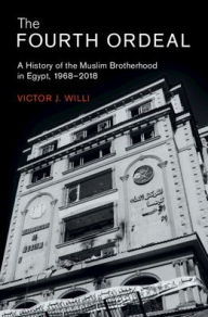 Title: The Fourth Ordeal: A History of the Muslim Brotherhood in Egypt, 1968-2018, Author: Victor J. Willi