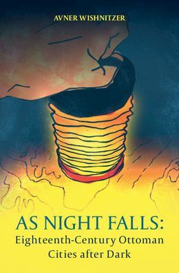 As Night Falls: Eighteenth-Century Ottoman Cities after Dark
