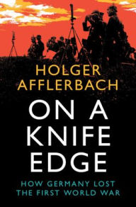 Title: On a Knife Edge: How Germany Lost the First World War, Author: Holger Afflerbach