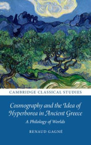 Title: Cosmography and the Idea of Hyperborea in Ancient Greece: A Philology of Worlds, Author: Renaud Gagné
