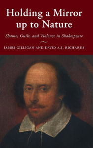 Title: Holding a Mirror up to Nature: Shame, Guilt, and Violence in Shakespeare, Author: James Gilligan