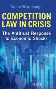 Title: Competition Law in Crisis: The Antitrust Response to Economic Shocks, Author: Bruce Wardhaugh