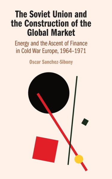 The Soviet Union and the Construction of the Global Market: Energy and the Ascent of Finance in Cold War Europe, 1964-1971